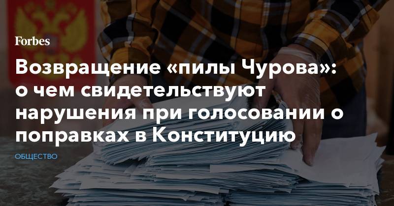 Возвращение «пилы Чурова»: о чем свидетельствуют нарушения при голосовании о поправках в Конституцию