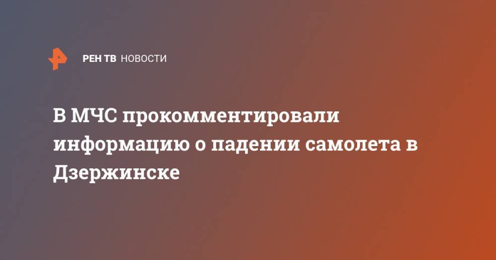 В МЧС прокомментировали информацию о падении самолета в Дзержинске