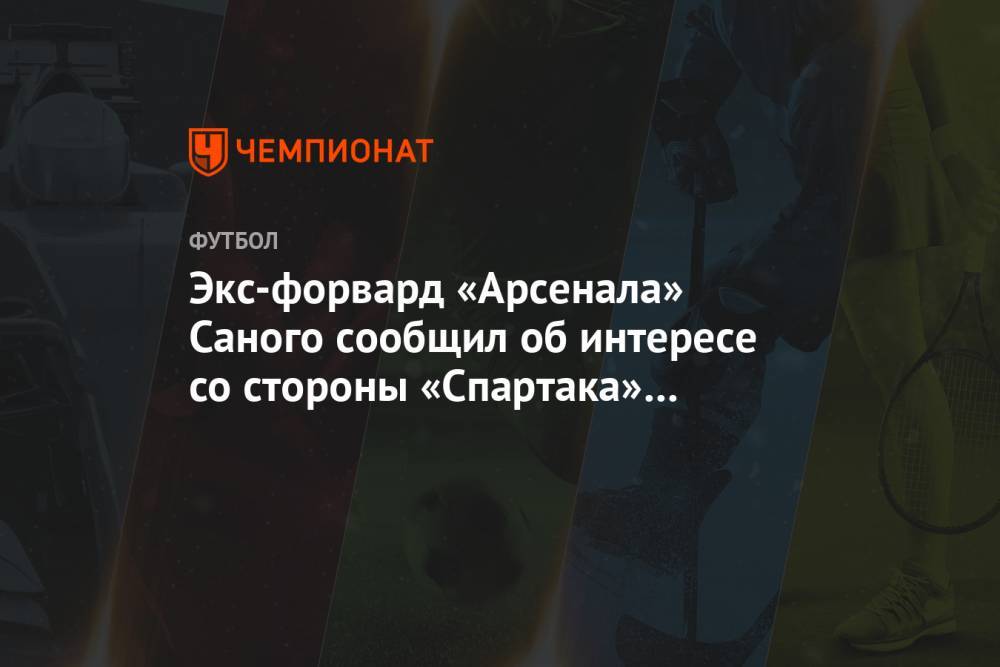 Экс-форвард «Арсенала» Саного сообщил об интересе со стороны «Спартака» и «Динамо»