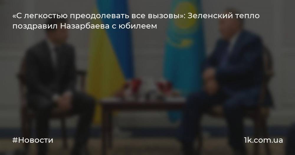 «С легкостью преодолевать все вызовы»: Зеленский тепло поздравил Назарбаева с юбилеем