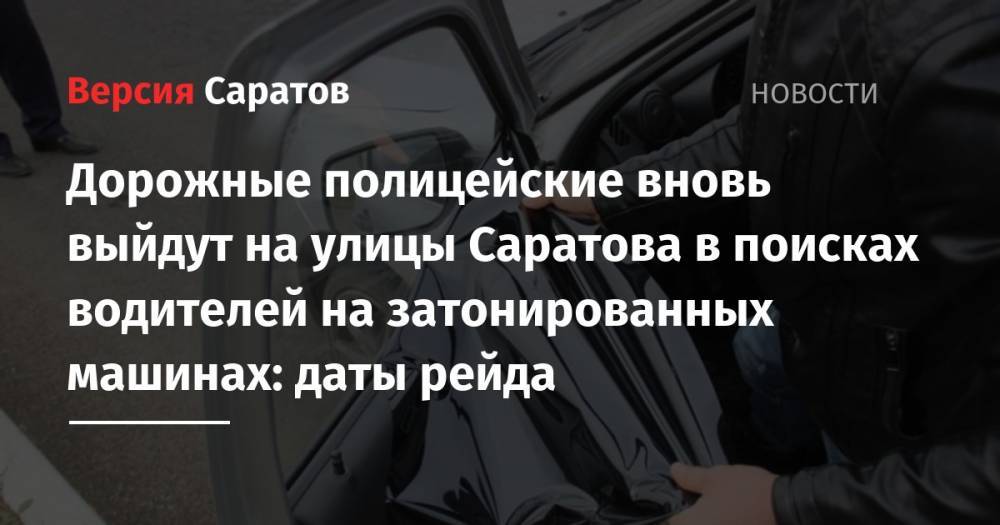 Дорожные полицейские вновь выйдут на улицы Саратова в поисках водителей на затонированных машинах: даты рейда