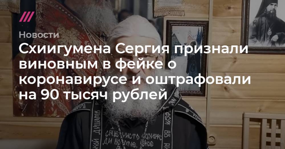 Схиигумена Сергия признали виновным в фейке о коронавирусе и оштрафовали на 90 тысяч рублей
