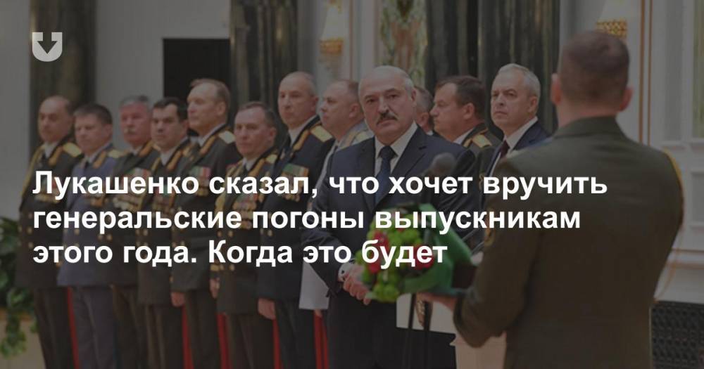 Лукашенко сказал, что хочет вручить генеральские погоны выпускникам этого года. Когда это будет