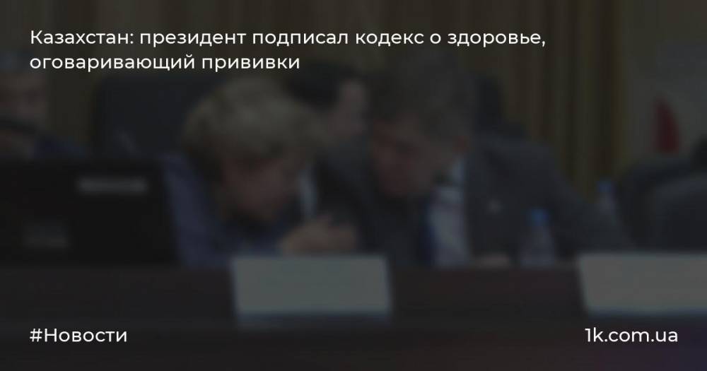 Казахстан: президент подписал кодекс о здоровье, оговаривающий прививки