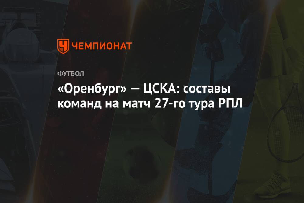 «Оренбург» — ЦСКА: составы команд на матч 27-го тура РПЛ