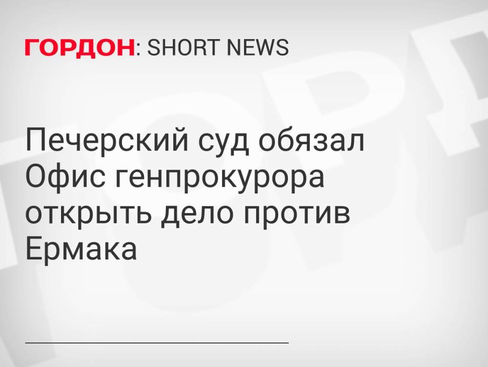 Печерский суд обязал Офис генпрокурора открыть дело против Ермака