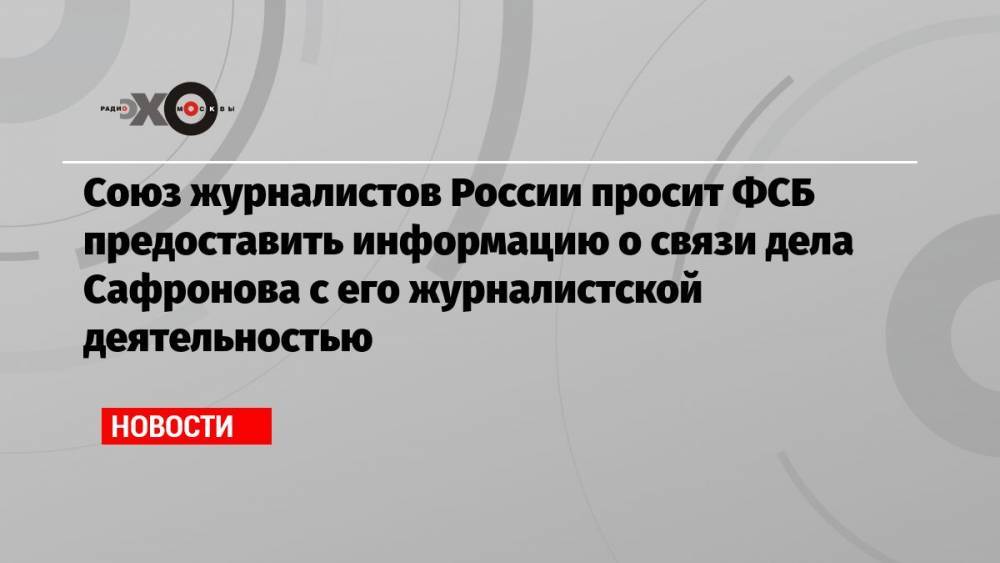 Союз журналистов России просит ФСБ предоставить информацию о связи дела Сафронова с его журналистской деятельностью