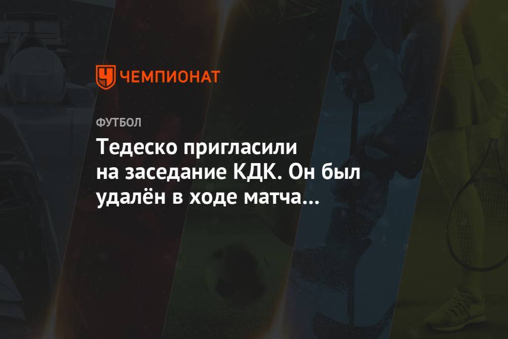 Тедеско пригласили на заседание КДК. Он был удалён в ходе матча с «Локомотивом»