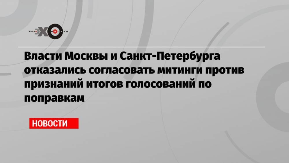 Власти Москвы и Санкт-Петербурга отказались согласовать митинги против признаний итогов голосований по поправкам