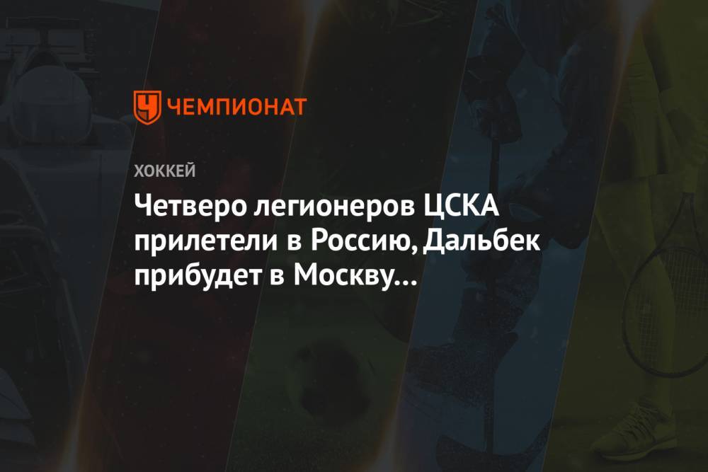 Четверо легионеров ЦСКА прилетели в Россию, Дальбек прибудет в Москву в ближайшие дни
