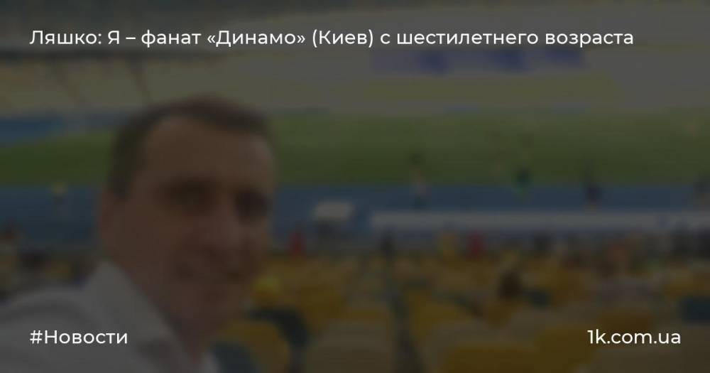 Ляшко: Я – фанат «Динамо» (Киев) с шестилетнего возраста