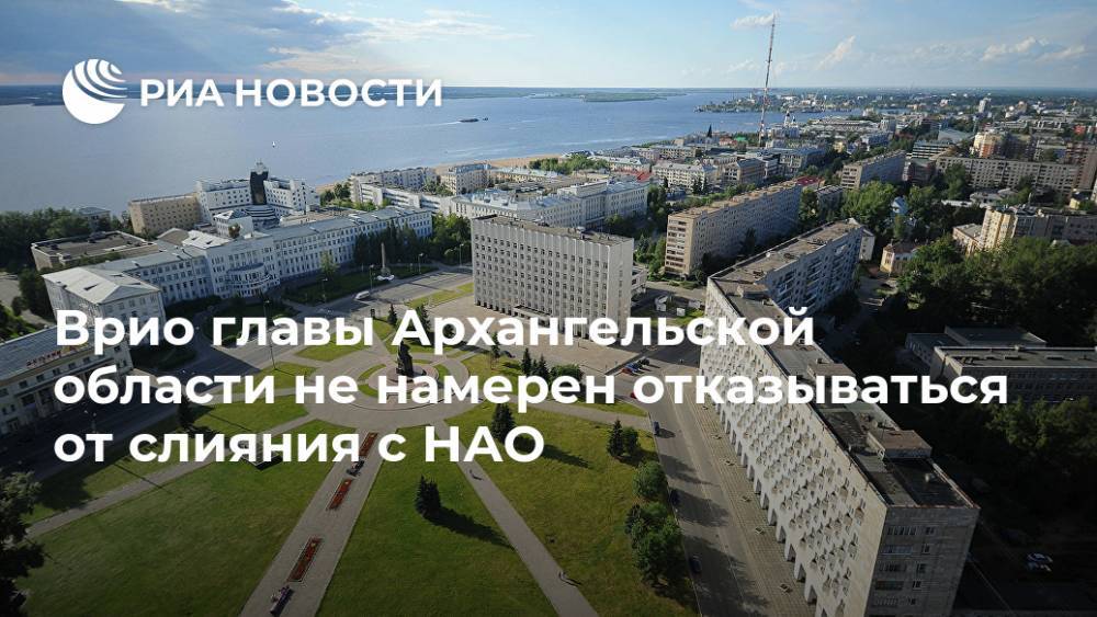 Врио главы Архангельской области не намерен отказываться от слияния с НАО