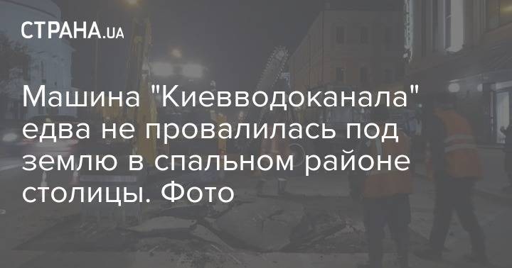 Машина "Киевводоканала" едва не провалилась под землю в спальном районе столицы. Фото