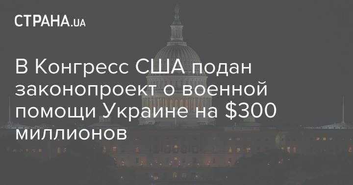 В Конгресс США подан законопроект о военной помощи Украине на $300 миллионов