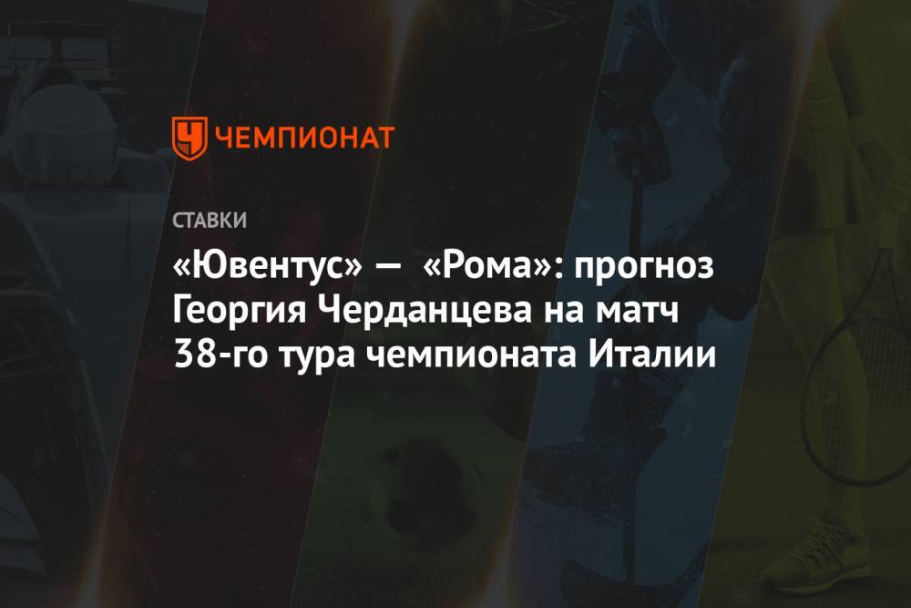 «Ювентус» — «Рома»: прогноз Георгия Черданцева на матч 38-го тура чемпионата Италии