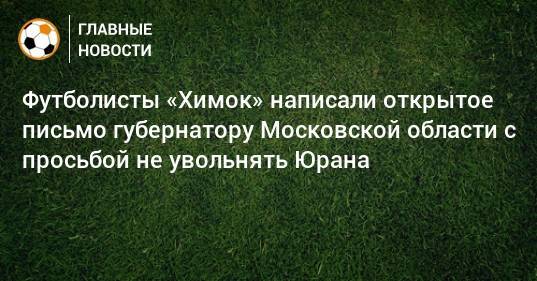 Футболисты «Химок» написали открытое письмо губернатору Московской области с просьбой не увольнять Юрана