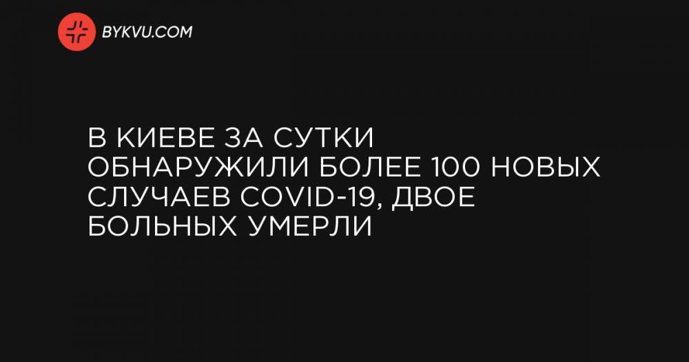 В Киеве за сутки обнаружили более 100 новых случаев COVID-19, двое больных умерли