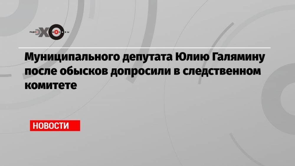 Муниципального депутата Юлию Галямину после обысков допросили в следственном комитете