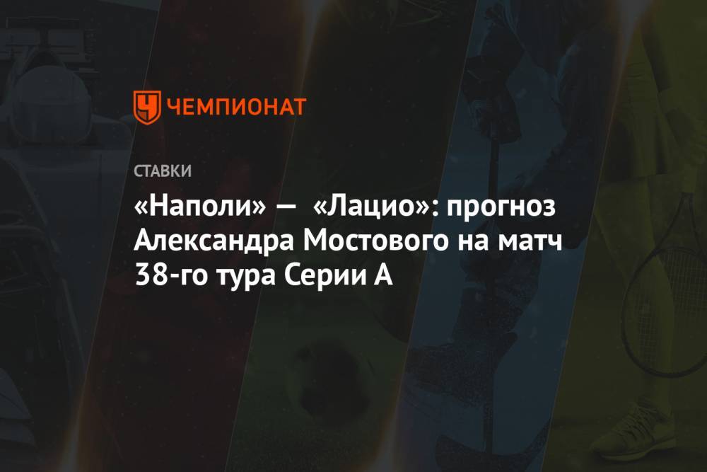 «Наполи» — «Лацио»: прогноз Александра Мостового на матч 38-го тура Серии А