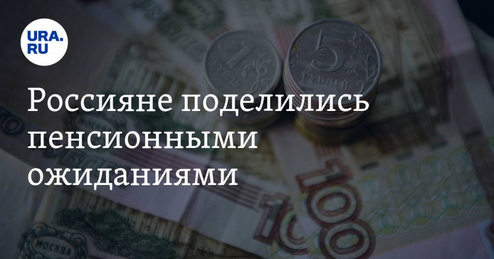 Россияне поделились пенсионными ожиданиями. Суммы выше средних зарплат в РФ