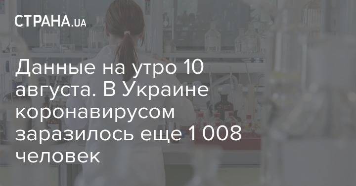 Данные на утро 10 августа. В Украине коронавирусом заразилось еще 1 008 человек