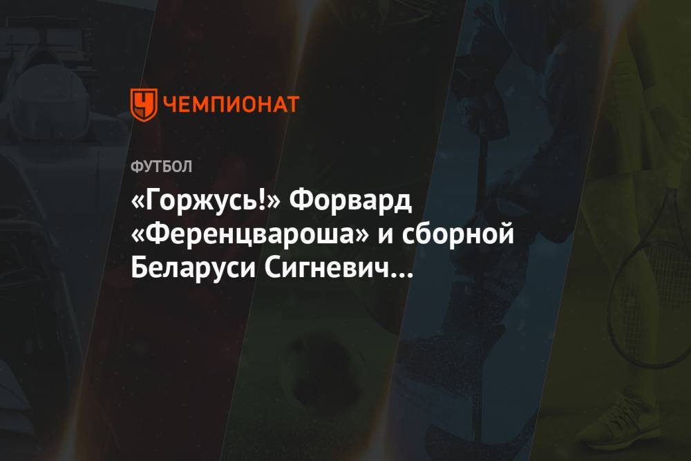 «Горжусь!» Форвард «Ференцвароша» и сборной Беларуси Сигневич поддержал протесты в Минске
