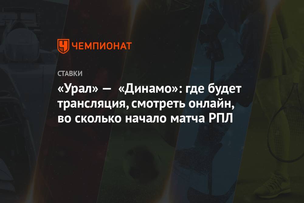 «Урал» — «Динамо»: где будет трансляция, смотреть онлайн, во сколько начало матча РПЛ