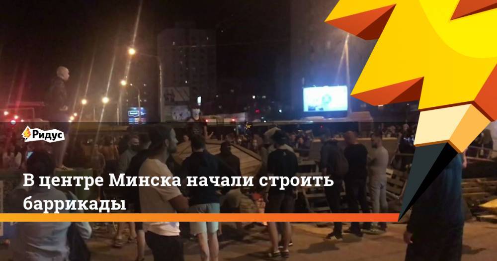 В центре Минска начали строить баррикады