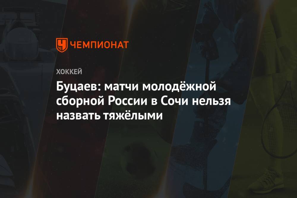 Буцаев: матчи молодёжной сборной России в Сочи нельзя назвать тяжёлыми