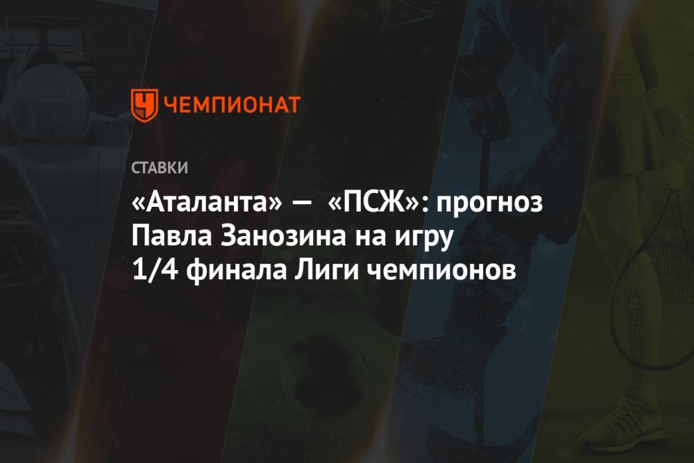 «Аталанта» — «ПСЖ»: прогноз Павла Занозина на игру 1/4 финала Лиги чемпионов
