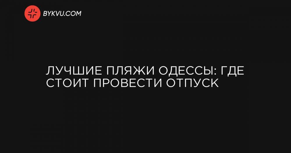 Лучшие пляжи Одессы: где стоит провести отпуск