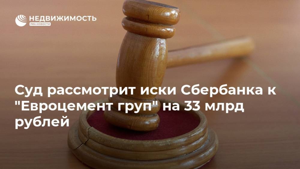 Суд рассмотрит иски Сбербанка к "Евроцемент груп" на 33 млрд рублей