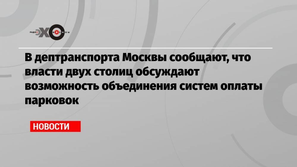 В дептранспорта Москвы сообщают, что власти двух столиц обсуждают возможность объединения систем оплаты парковок
