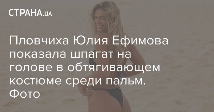 Пловчиха Юлия Ефимова показала шпагат на голове в обтягивающем костюме среди пальм. Фото