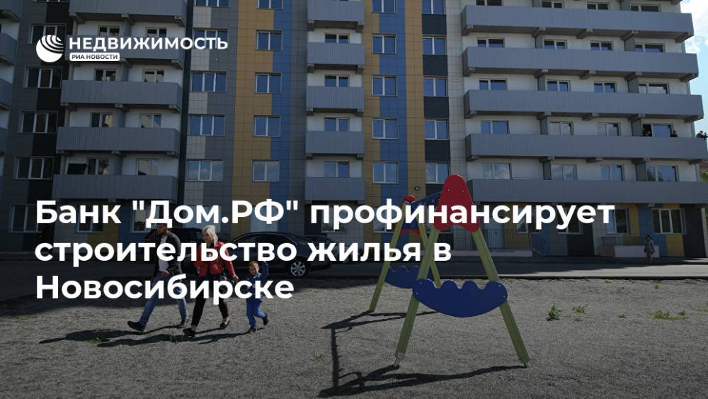 Банк "Дом.РФ" профинансирует строительство жилья в Новосибирске
