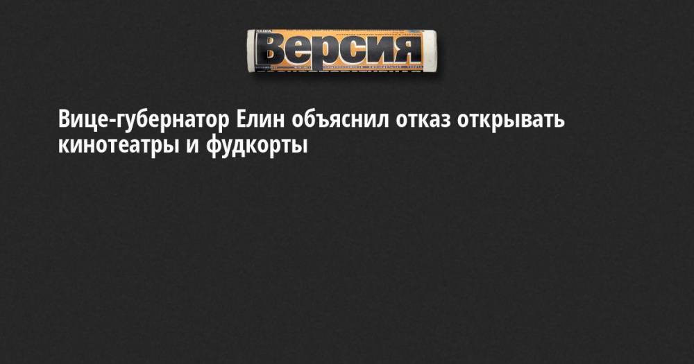 Вице-губернатор Елин объяснил отказ открывать кинотеатры и фудкорты