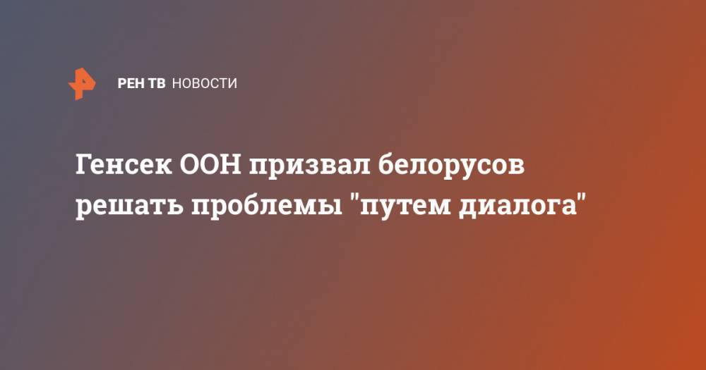 Генсек ООН призвал белорусов решать проблемы "путем диалога"