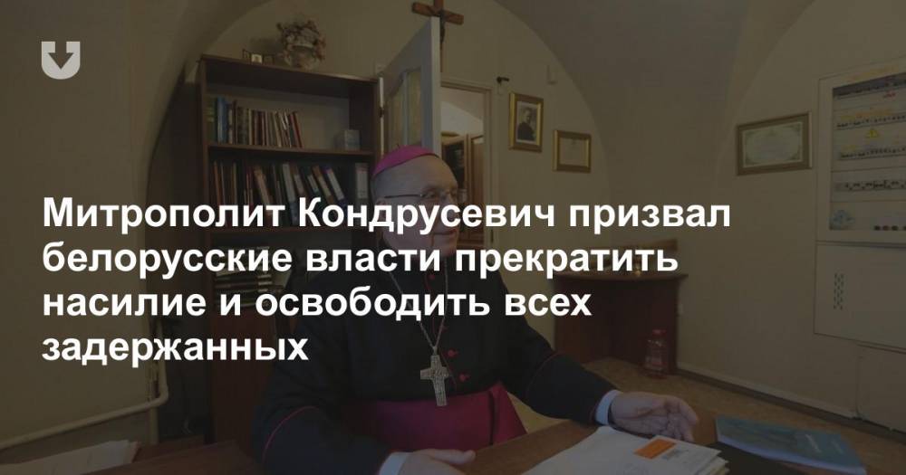 Митрополит Кондрусевич призвал белорусские власти прекратить насилие и освободить всех задержанных