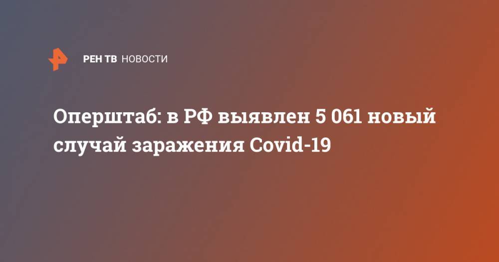 Оперштаб: в РФ выявлен 5 061 новый случай заражения Covid-19