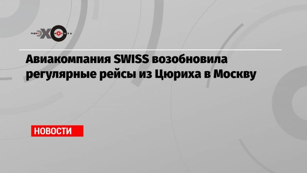 Авиакомпания SWISS возобновила регулярные рейсы из Цюриха в Москву