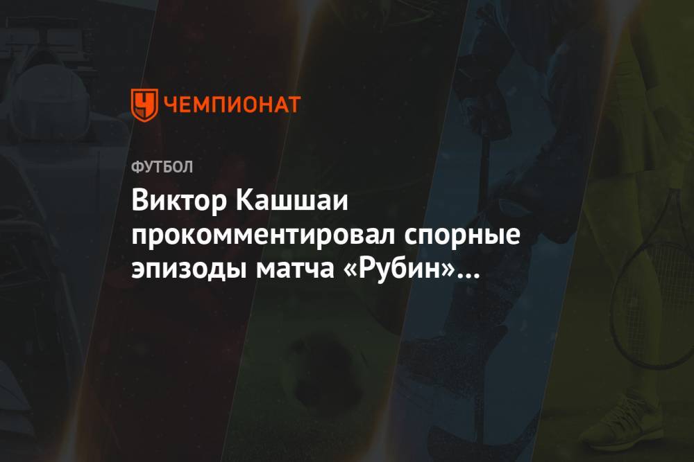Виктор Кашшаи прокомментировал спорные эпизоды матча «Рубин» — «Локомотив»