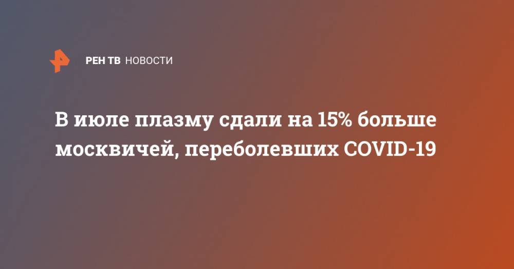В июле плазму сдали на 15% больше москвичей, переболевших COVID-19