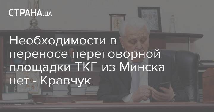 Необходимости в переносе переговорной площадки ТКГ из Минска нет - Кравчук