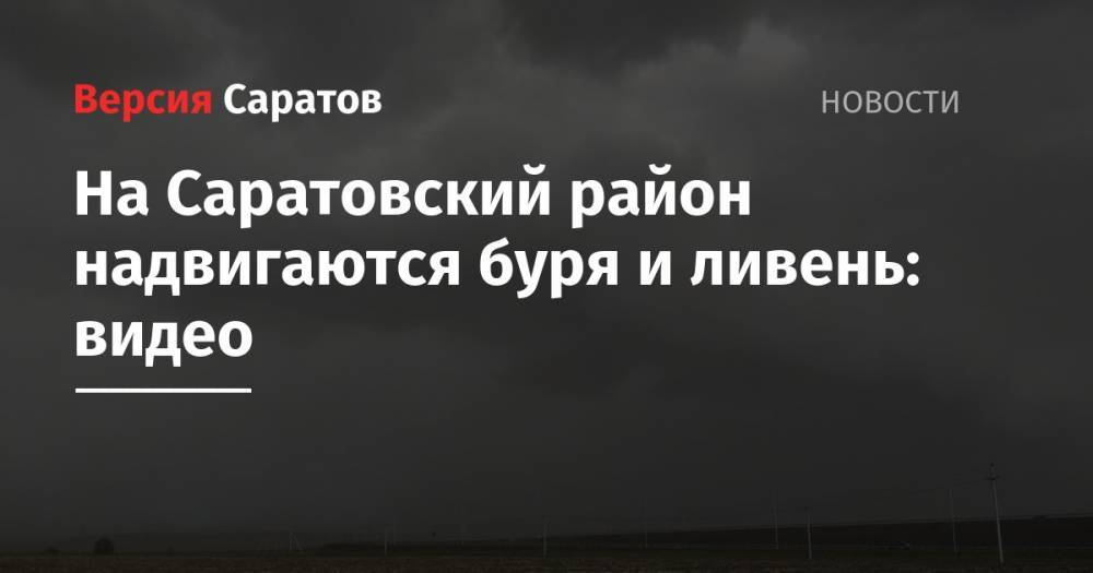 На Саратовский район надвигаются буря и ливень: видео