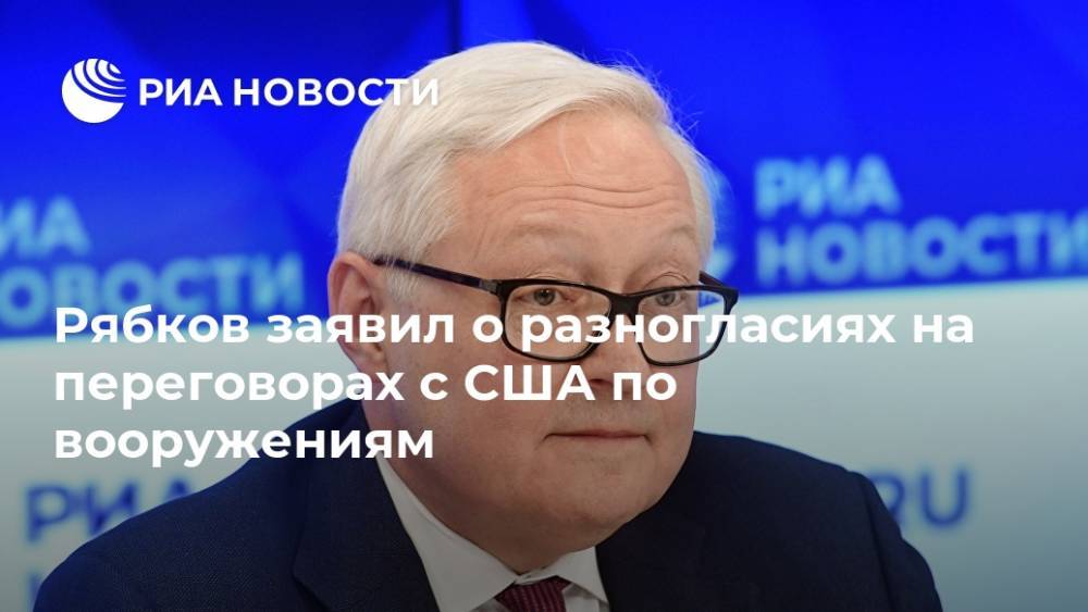 Рябков заявил о разногласиях на переговорах с США по вооружениям