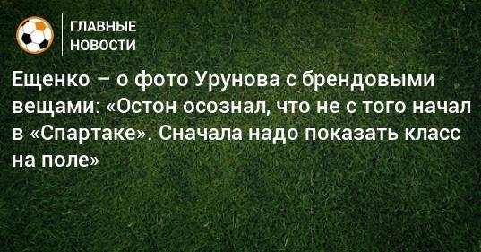 Ещенко – о фото Урунова с брендовыми вещами: «Остон осознал, что не с того начал в «Спартаке». Сначала надо показать класс на поле»