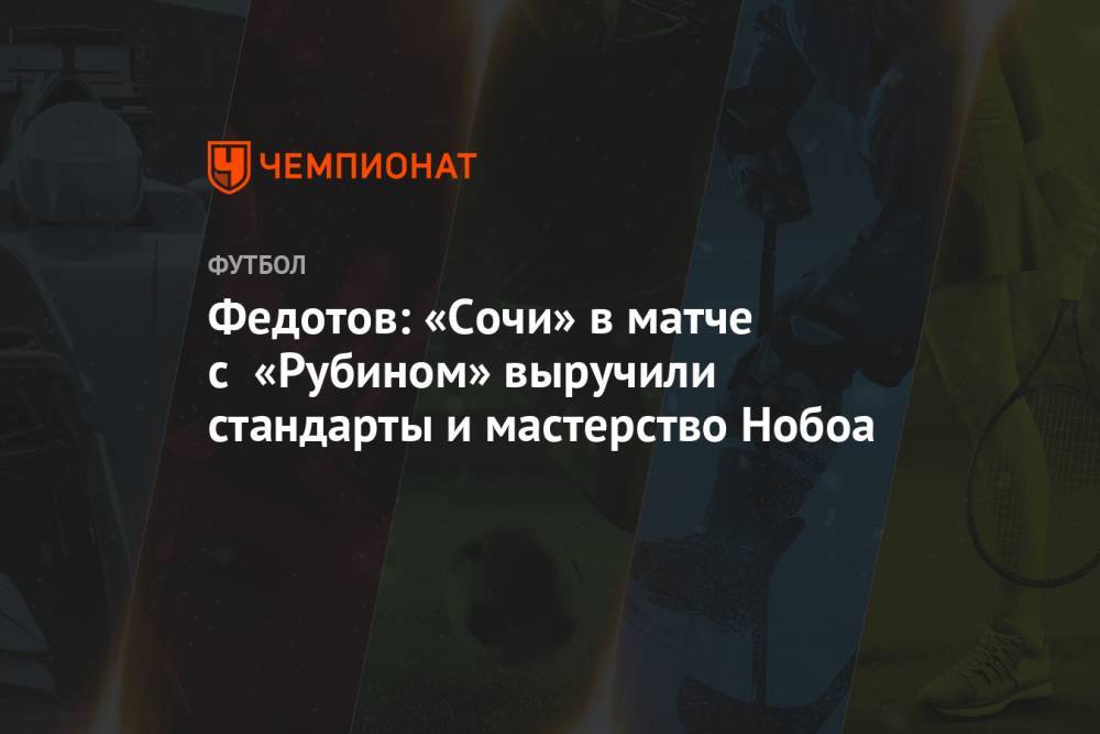 Федотов: «Сочи» в матче с «Рубином» выручили стандарты и мастерство Нобоа