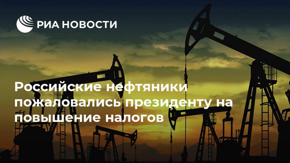 Российские нефтяники пожаловались президенту на повышение налогов