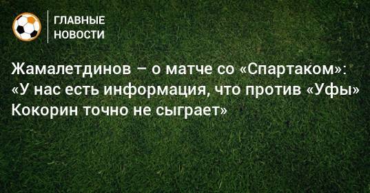 Жамалетдинов – о матче со «Спартаком»: «У нас есть информация, что против «Уфы» Кокорин точно не сыграет»