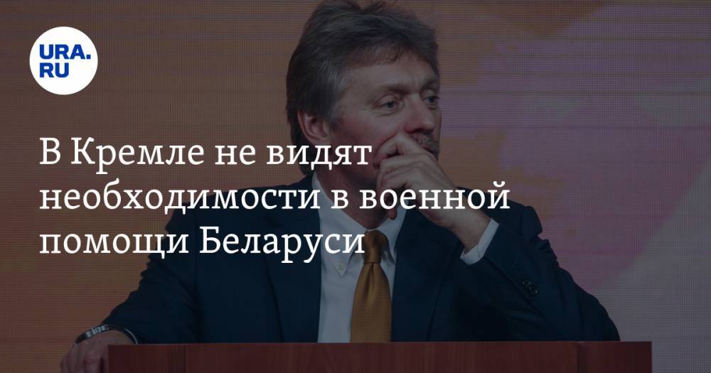 В Кремле не видят необходимости в военной помощи Беларуси
